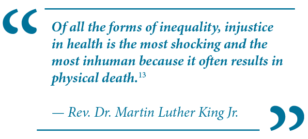 Of all the forms of inequality, injustice in health is the most shocking and the most inhuman because it often results in physical death. — Rev. Dr. Martin Luther King Jr.